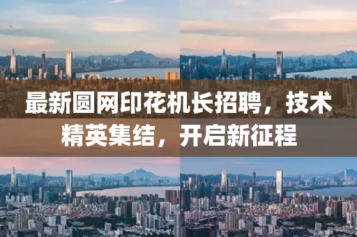 最新圆网印花机长招聘，技术精英集结，开启新征程