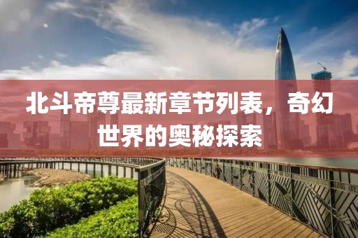 北斗帝尊最新章节列表，奇幻世界的奥秘探索