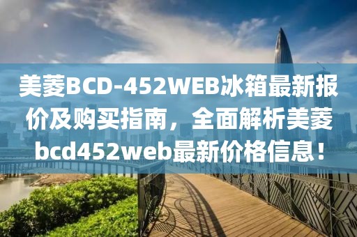 美菱BCD-452WEB冰箱最新报价及购买指南，全面解析美菱bcd452web最新价格信息！