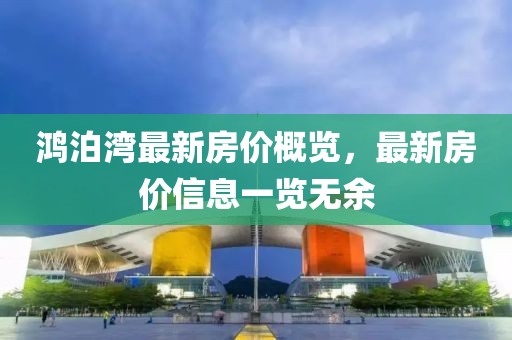 鸿泊湾最新房价概览，最新房价信息一览无余