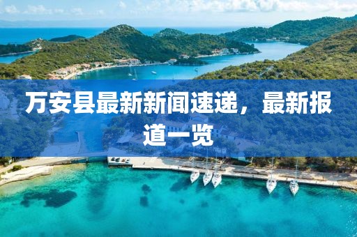 万安县最新新闻速递，最新报道一览
