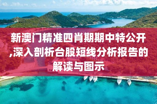 新澳门精准四肖期期中特公开,深入剖析台股短线分析报告的解读与图示