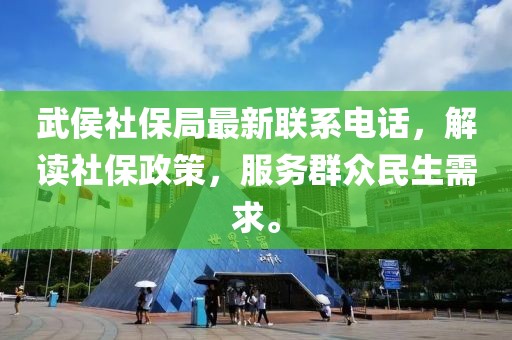 武侯社保局最新联系电话，解读社保政策，服务群众民生需求。
