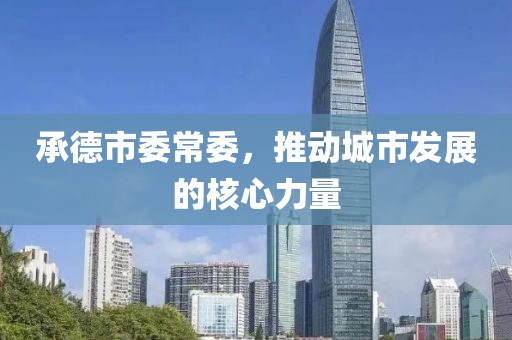 承德市委常委，推动城市发展的核心力量