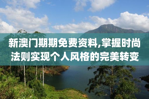 新澳门期期免费资料,掌握时尚法则实现个人风格的完美转变