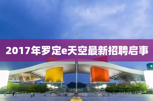 2017年罗定e天空最新招聘启事