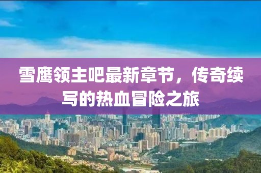 雪鹰领主吧最新章节，传奇续写的热血冒险之旅