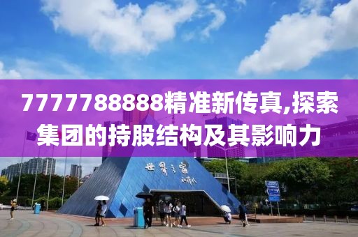 7777788888精准新传真,探索集团的持股结构及其影响力