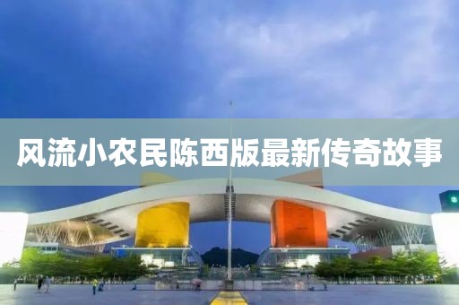风流小农民陈西版最新传奇故事