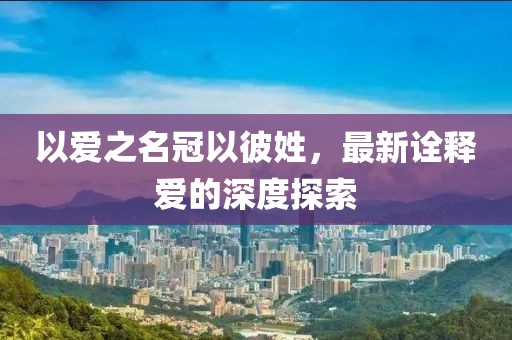 以爱之名冠以彼姓，最新诠释爱的深度探索