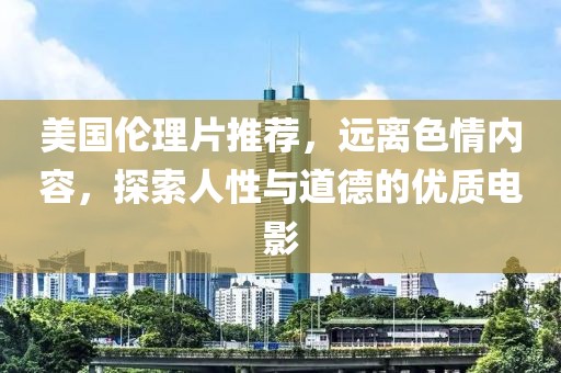 美国伦理片推荐，远离色情内容，探索人性与道德的优质电影