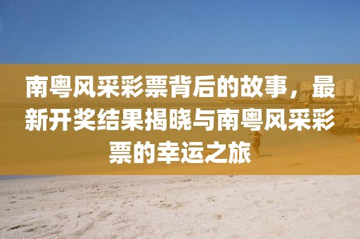 南粤风采彩票背后的故事，最新开奖结果揭晓与南粤风采彩票的幸运之旅
