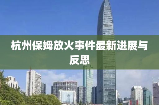 杭州保姆放火事件最新进展与反思