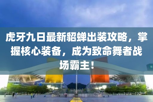 虎牙九日最新貂蝉出装攻略，掌握核心装备，成为致命舞者战场霸主！