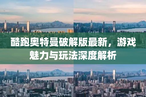 酷跑奥特曼破解版最新，游戏魅力与玩法深度解析