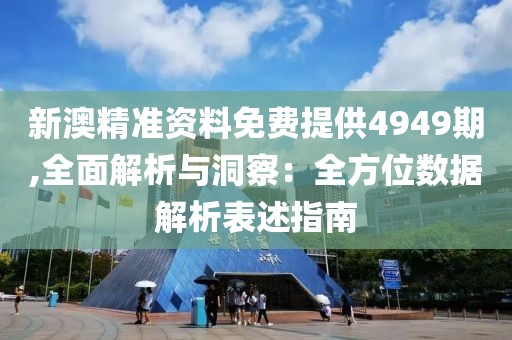 新澳精准资料免费提供4949期,全面解析与洞察：全方位数据解析表述指南
