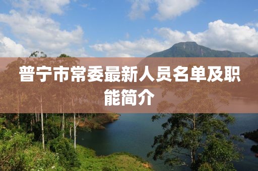 普宁市常委最新人员名单及职能简介