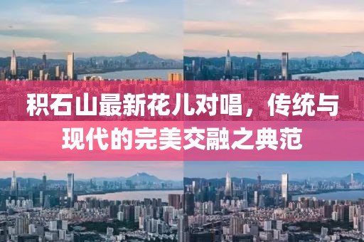 积石山最新花儿对唱，传统与现代的完美交融之典范
