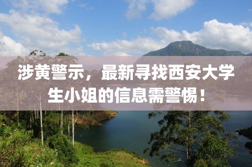 涉黄警示，最新寻找西安大学生小姐的信息需警惕！