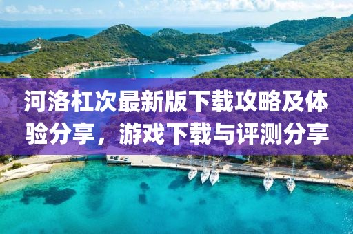 河洛杠次最新版下载攻略及体验分享，游戏下载与评测分享