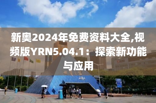 新奥2024年免费资料大全,视频版YRN5.04.1：探索新功能与应用