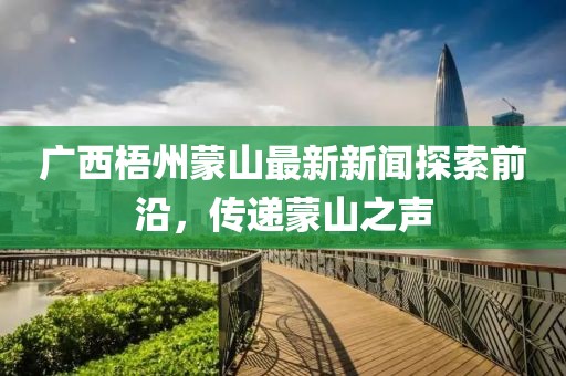 广西梧州蒙山最新新闻探索前沿，传递蒙山之声