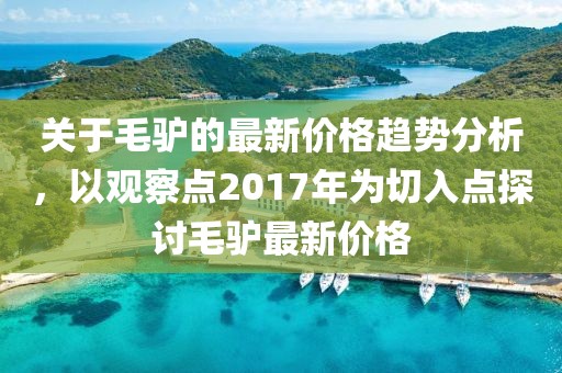 关于毛驴的最新价格趋势分析，以观察点2017年为切入点探讨毛驴最新价格
