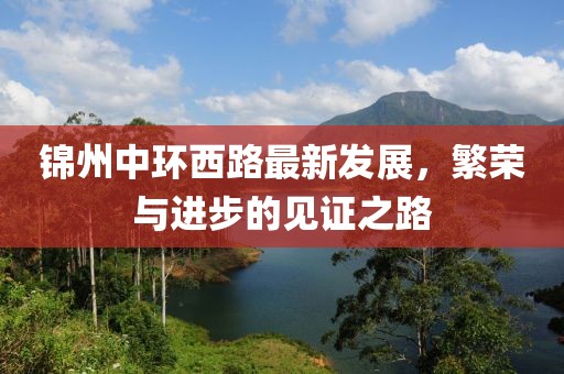锦州中环西路最新发展，繁荣与进步的见证之路