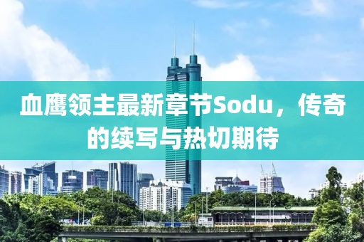 血鹰领主最新章节Sodu，传奇的续写与热切期待