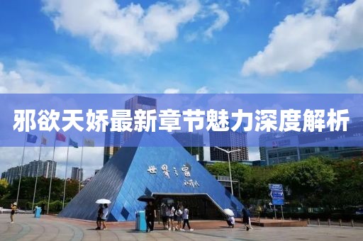 邪欲天娇最新章节魅力深度解析
