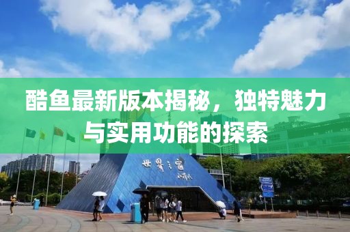 酷鱼最新版本揭秘，独特魅力与实用功能的探索