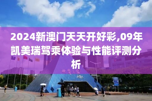 2024新澳门天天开好彩,09年凯美瑞驾乘体验与性能评测分析