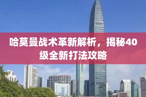 哈莫曼战术革新解析，揭秘40级全新打法攻略