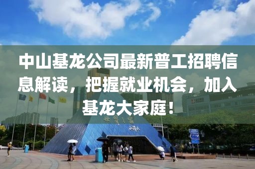 中山基龙公司最新普工招聘信息解读，把握就业机会，加入基龙大家庭！