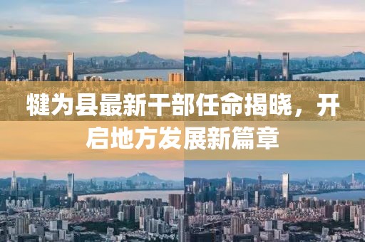 犍为县最新干部任命揭晓，开启地方发展新篇章