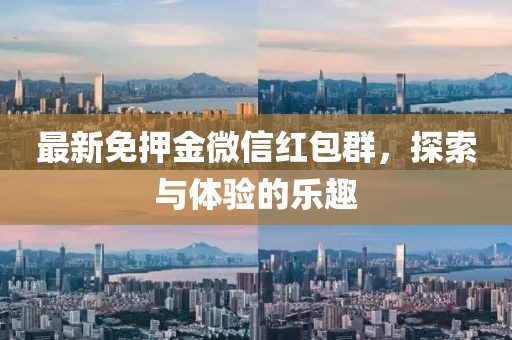 最新免押金微信红包群，探索与体验的乐趣