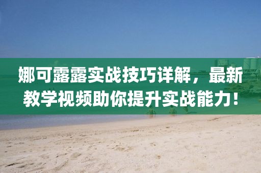 娜可露露实战技巧详解，最新教学视频助你提升实战能力！