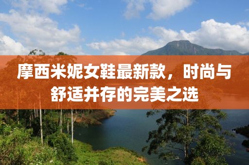摩西米妮女鞋最新款，时尚与舒适并存的完美之选