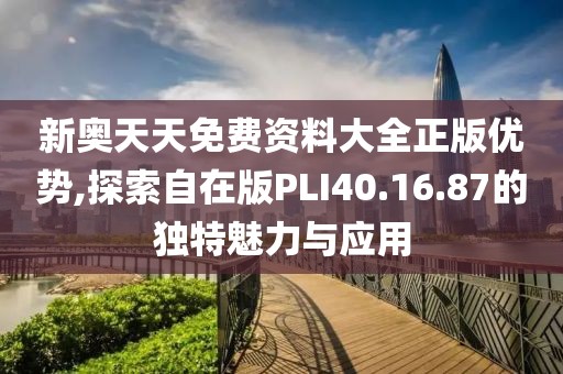 新奥天天免费资料大全正版优势,探索自在版PLI40.16.87的独特魅力与应用