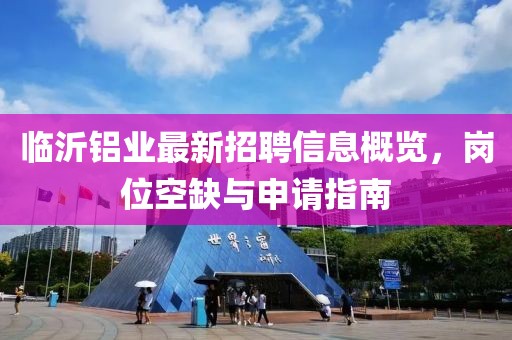 临沂铝业最新招聘信息概览，岗位空缺与申请指南