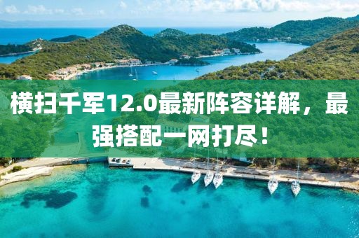 横扫千军12.0最新阵容详解，最强搭配一网打尽！