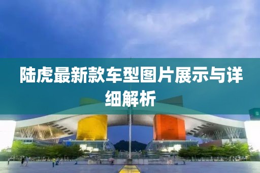 陆虎最新款车型图片展示与详细解析