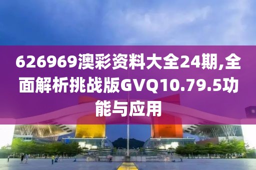 626969澳彩资料大全24期,全面解析挑战版GVQ10.79.5功能与应用