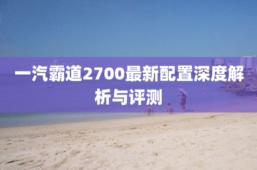 一汽霸道2700最新配置深度解析与评测