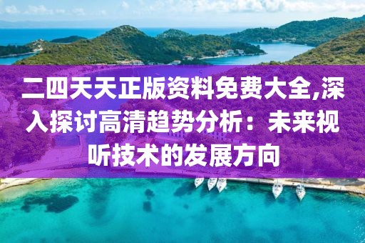 二四天天正版资料免费大全,深入探讨高清趋势分析：未来视听技术的发展方向