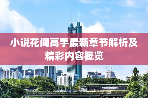 小说花间高手最新章节解析及精彩内容概览