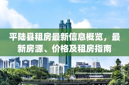 平陆县租房最新信息概览，最新房源、价格及租房指南