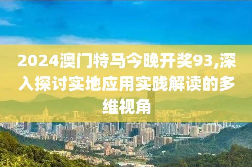 2024澳门特马今晚开奖93,深入探讨实地应用实践解读的多维视角