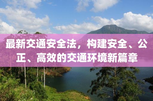 最新交通安全法，构建安全、公正、高效的交通环境新篇章