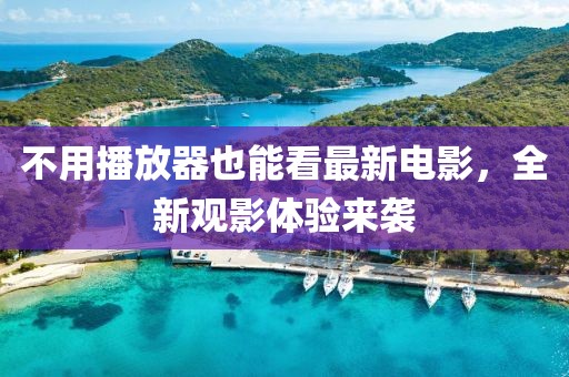 不用播放器也能看最新电影，全新观影体验来袭